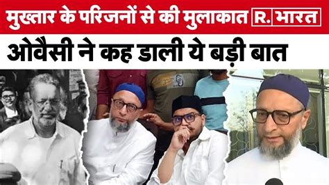 Mukhtar Ansari के घर पहुंचे Aimim Chief Asaduddin Owaisi परिवार से की