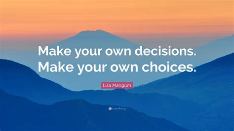 Lisa Mangum Quote Make Your Own Decisions Make Your Own Choices”