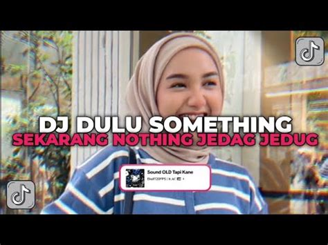 DJ DULU SOMETHING SEKARANG NOTHING DJ ENAKEUN V1 JEDAG JEDUG YANG