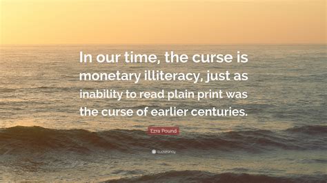 Ezra Pound Quote In Our Time The Curse Is Monetary Illiteracy Just