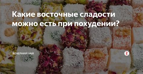 Какие восточные сладости можно есть при похудении? | Вечерний чай | Дзен