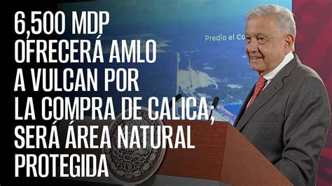 AMLO ofrecerá 6 500 mdp a Vulcan por la compra de Calica será Área