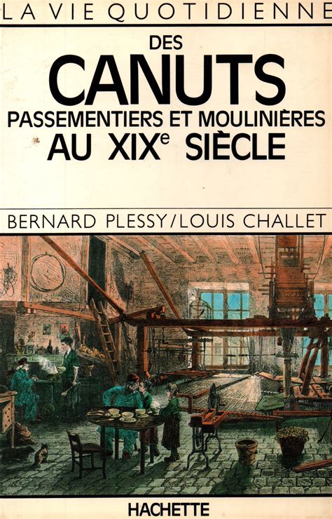 La Vie Quotidienne Des Canuts Passementiers Et Mouliniers Au Xixe