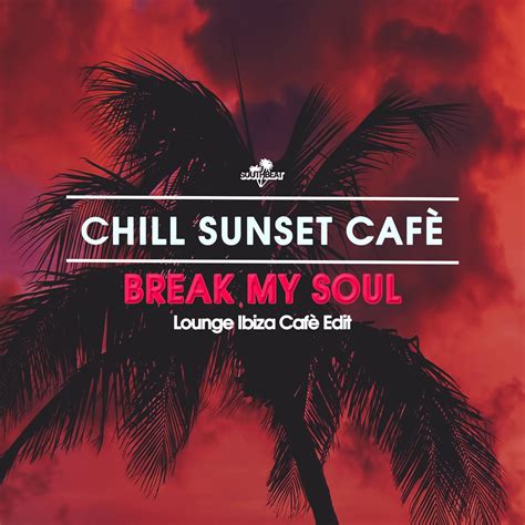 Chill Sunset Cafe Break My Soul Lounge Ibiza Caf Edit Southbeat