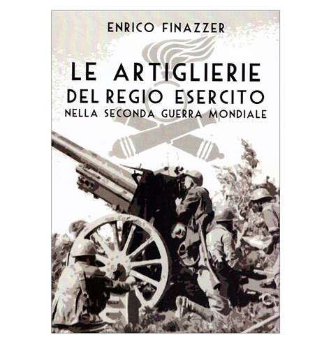 LE ARTIGLIERIE DEL REGIO ESERCITONELLA SECONDA GUERRA MONDIALE – ENRICO ...