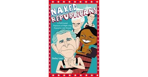 Naked Republicans A Full Frontal Exposure Of Right Wing Hypocrisy And Greed By Shelley Lewis