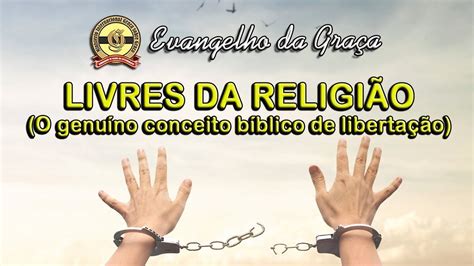 LIVRES DA RELIGIÃO O GENUÍNO CONCEITO BÍBLICO DE LIBERTAÇÃO YouTube