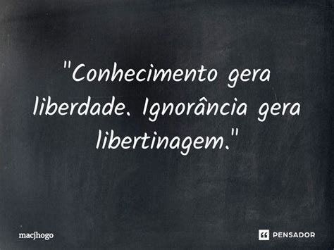 Conhecimento Gera Liberdade Macjhogo Pensador