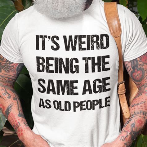 It Weird Being The Same Age As Old People T Shirt