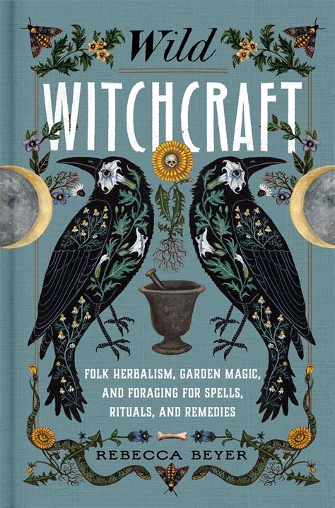 Wild Witchcraft Folk Herbalism Garden Magic And Foraging For Spells