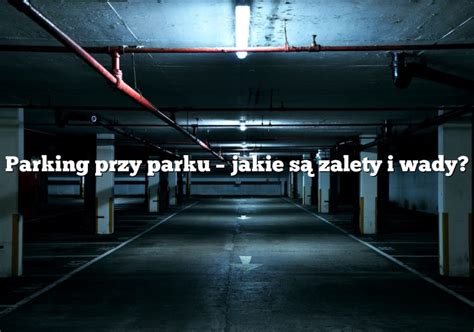 Parking Przy Parku Jakie S Zalety I Wady Parking Pl