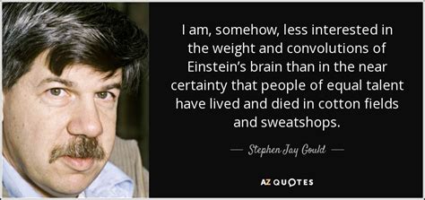 Stephen Jay Gould quote: I am, somehow, less interested in the weight ...