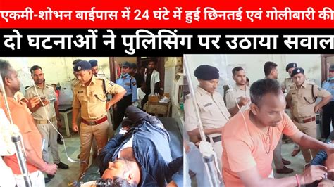 एकमी शोभन बाईपास में 24 घंटे में हुई छिनतई एवं गोलीबारी की दो घटनाओं ने पुलिसिंग पर उठाया सवाल