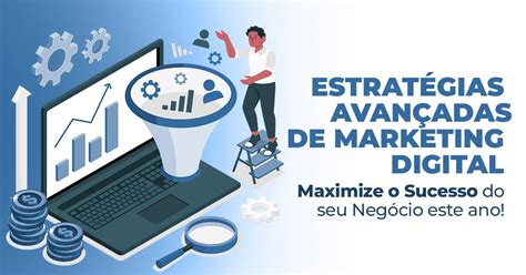 Estratégias Avançadas de Marketing Digital para Maximizar o Sucesso do