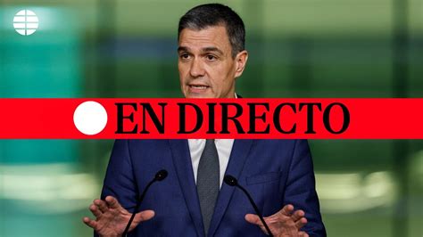 Directo Pedro S Nchez Comparece Para Anunciar Si Dimite O No Youtube