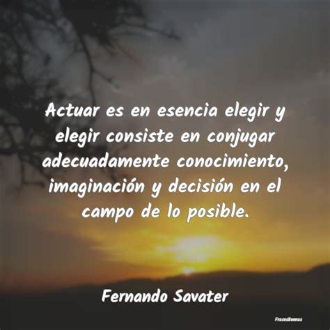 Frases De Fernando Savater Actuar Es En Esencia Elegir Y Elegir Con