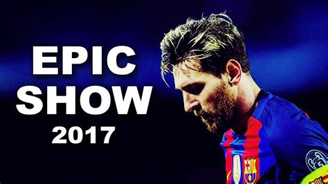 Lionel Messi Epic Show 2017 Hd Youtube