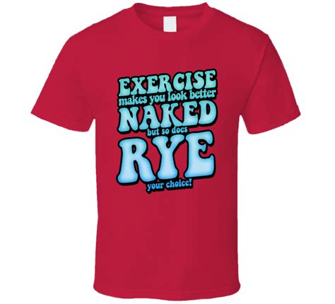 Exercise Makes You Looked Better Naked So Does Rye Funny Drinking T Sh