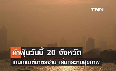 ค่าฝุ่น Pm 25 วันนี้ พบ 20 จังหวัดเกินเกณฑ์มาตรฐานระดับสีส้ม เริ่ม