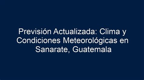 Previsión Actualizada Clima y Condiciones Meteorológicas en Sanarate