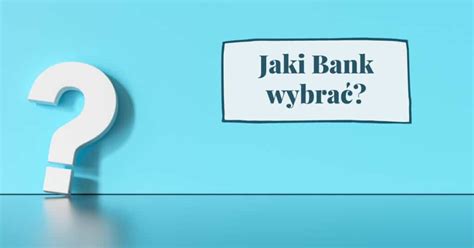 Jaki bank wybrać Niestandardowy Ranking Banków wybierz najlepszy