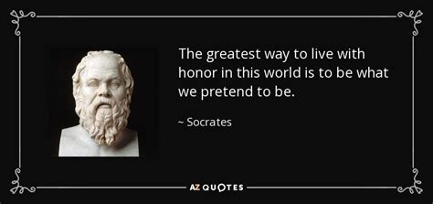 Socrates quote: The greatest way to live with honor in this world...