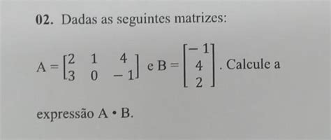 02 Dadas as seguintes matrizes A 4 CB 4 Calcule a 2 expressão A B