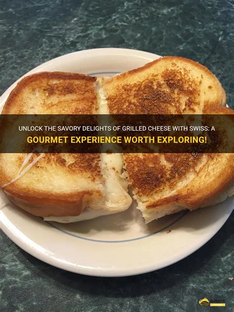 Unlock The Savory Delights Of Grilled Cheese With Swiss A Gourmet