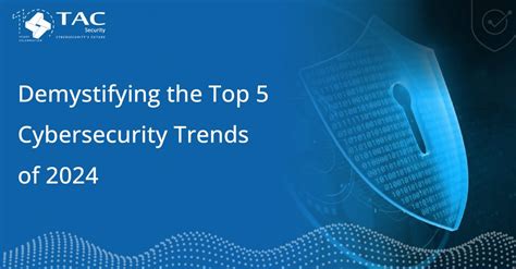 Demystifying The Top 5 Cybersecurity Trends Of 2024 Tac Security