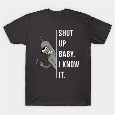 Bender - Shut Up Baby, I Know It. - Futurama - T-Shirt | TeePublic