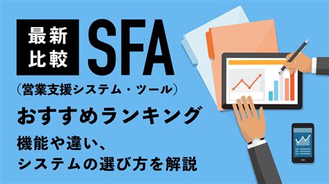 Sfa（営業支援ツール）おすすめ比較ランキング12選！機能や違い、システムの選び方を解説