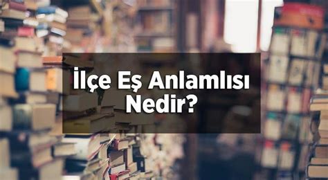 İlçe Eş Anlamlısı Nedir İlçe Kelimesinin Eş Enlamı Olan Sözcükler En