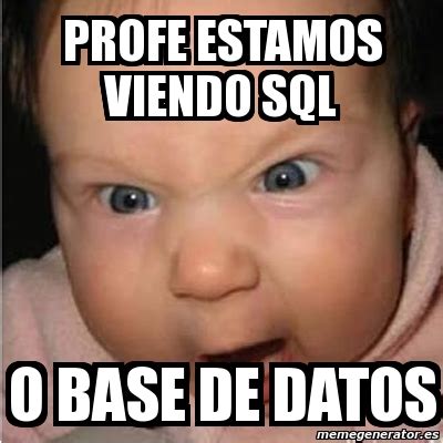 Meme Bebe Furioso Profe Estamos Viendo Sql O Base De Datos 4203761