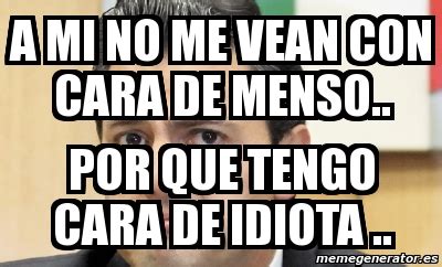 Meme Personalizado A Mi No Me Vean Con Cara De Menso Por Que Tengo