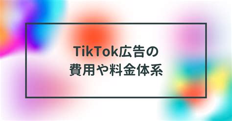 Tiktok広告の費用や料金体系・使い方を完全網羅【2023年9月最新】 デジナビ