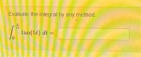 Solved Evaluate The Integral By Any Method∫0π15tan5tdt