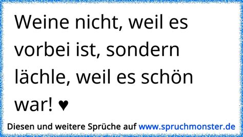 Weine nicht weil es vorbei ist sondern lächle weil es schön war