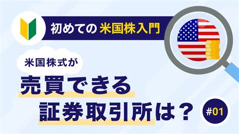 はじめての米国株入門①米国株式が売買できる証券取引所は？ 資産運用の 1st Step