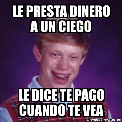 Meme Bad Luck Brian Le Presta Dinero A Un Ciego Le Dice Te Pago