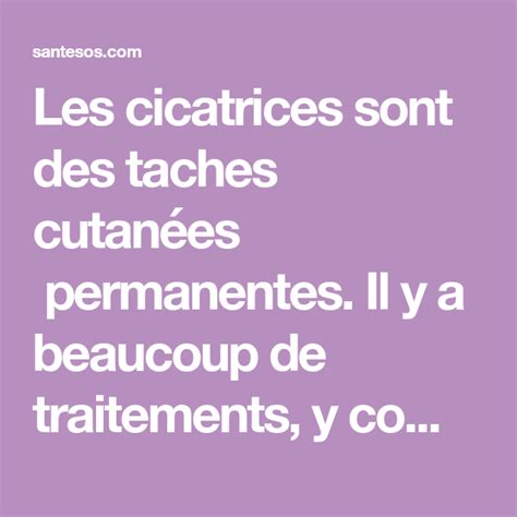 Les cicatrices sont des taches cutanées permanentes Il y a beaucoup de