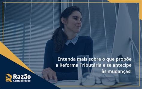 Entenda Mais Sobre O Que Propõe A Reforma Tributária E Se Antecipe às