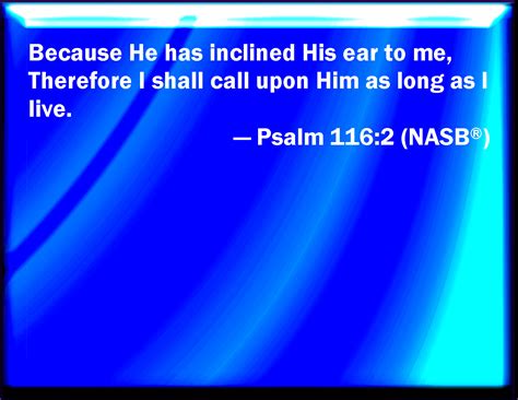 Psalm 116:2 Because he has inclined his ear to me, therefore will I ...