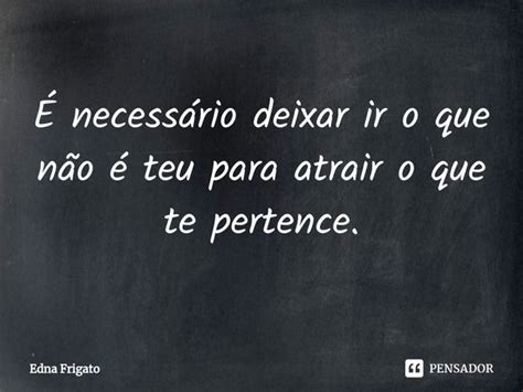 ⁠É Necessário Deixar Ir O Que Não Edna Frigato Pensador