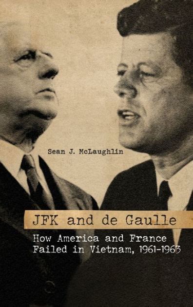 Jfk And De Gaulle How America And France Failed In Vietnam 1961 1963