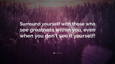 Zig Ziglar Quote “surround Yourself With Those Who See Greatness Within You Even When You Don