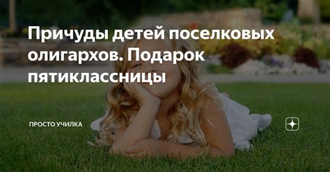 Причуды детей поселковых олигархов. Подарок пятиклассницы | Просто ...