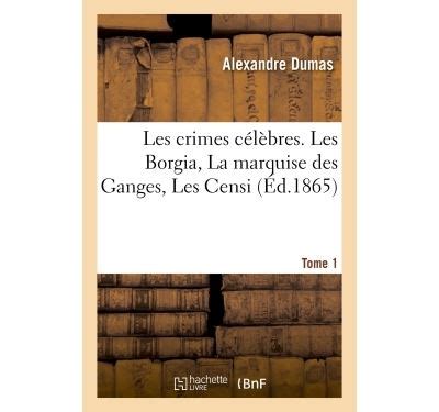 Les crimes célèbres Tome 1 Les Borgia La marquise des Ganges Les