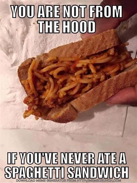 Well Im Not From The Hood But Ive Had A Spaghetti Sandwich And By