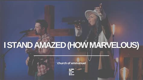 I Stand Amazed How Marvelous Worship Emmanuel Youtube