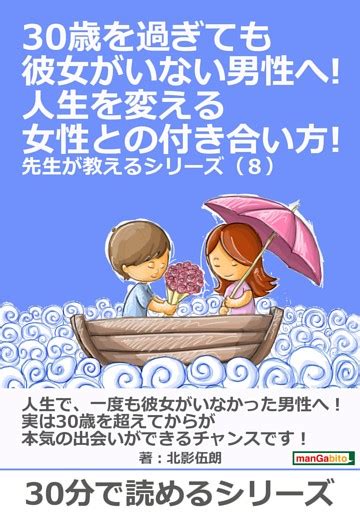 30歳を過ぎても彼女がいない男性へ 人生を変える女性との付き合い方 先生が教えるシリーズ8 電子書籍 コミック小説実用書 なら